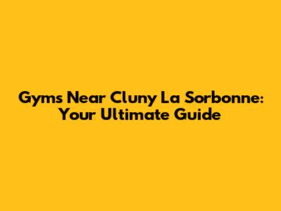 Gyms Near Cluny La Sorbonne: Your Ultimate Guide