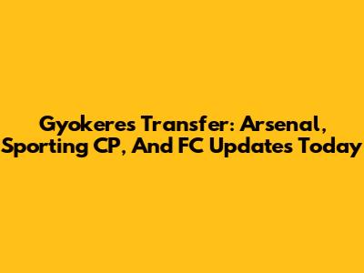 Gyokeres Transfer: Arsenal, Sporting CP, And FC Updates Today