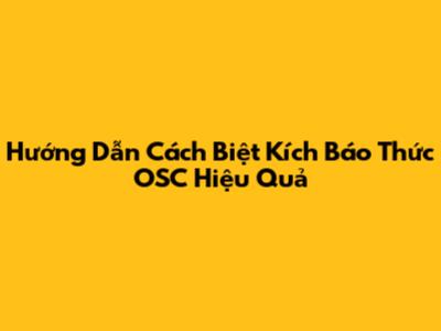 Hướng Dẫn Cách Biệt Kích Báo Thức OSC Hiệu Quả