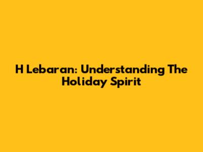 H Lebaran: Understanding The Holiday Spirit