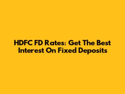 HDFC FD Rates: Get The Best Interest On Fixed Deposits