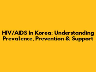HIV/AIDS In Korea: Understanding Prevalence, Prevention & Support