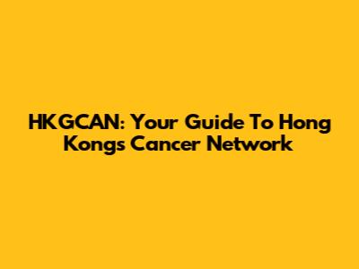 HKGCAN: Your Guide To Hong Kong's Cancer Network