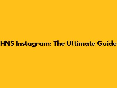 HNS Instagram: The Ultimate Guide