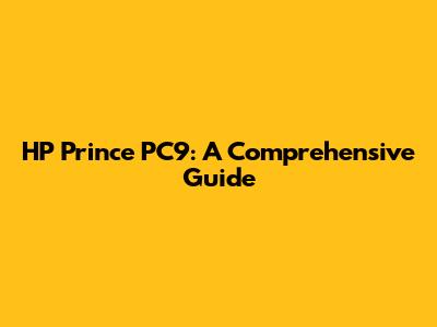 HP Prince PC9: A Comprehensive Guide