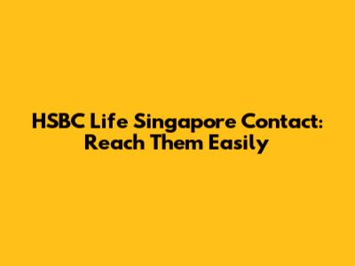 HSBC Life Singapore Contact: Reach Them Easily