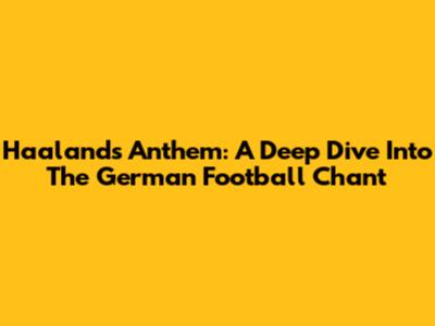 Haaland's Anthem: A Deep Dive Into The German Football Chant