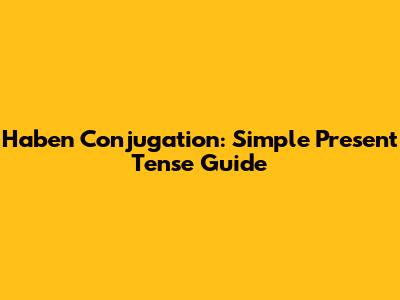 Haben Conjugation: Simple Present Tense Guide