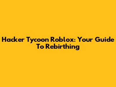 Hacker Tycoon Roblox: Your Guide To Rebirthing