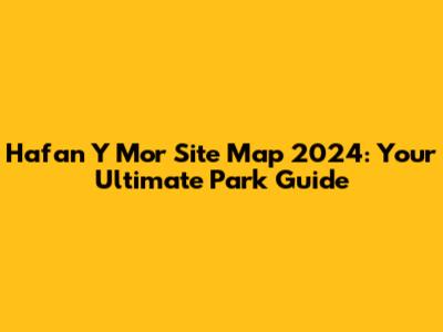 Hafan Y Mor Site Map 2024: Your Ultimate Park Guide