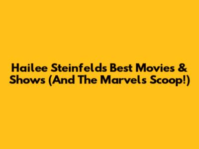 Hailee Steinfeld's Best Movies & Shows (And 'The Marvels' Scoop!)