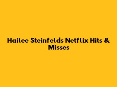 Hailee Steinfeld's Netflix Hits & Misses