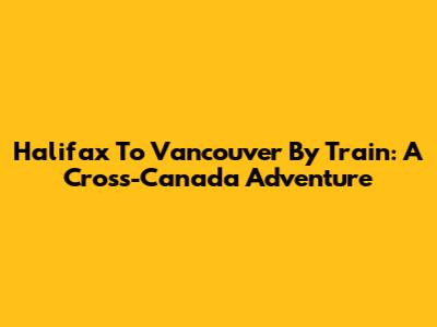 Halifax To Vancouver By Train: A Cross-Canada Adventure