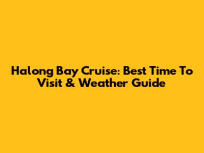 Halong Bay Cruise: Best Time To Visit & Weather Guide