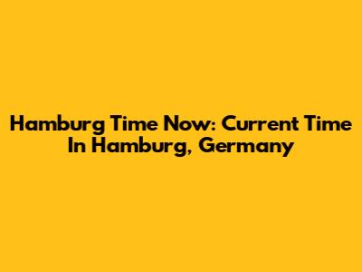 Hamburg Time Now: Current Time In Hamburg, Germany