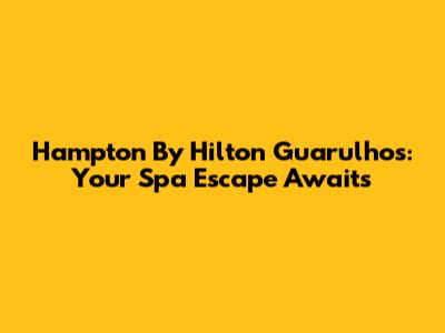 Hampton By Hilton Guarulhos: Your Spa Escape Awaits