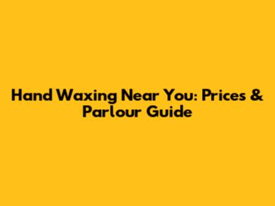 Hand Waxing Near You: Prices & Parlour Guide