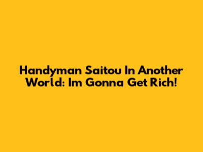 Handyman Saitou In Another World: I'm Gonna Get Rich!
