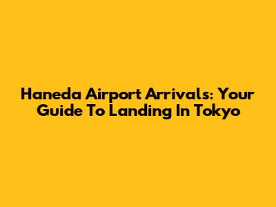 Haneda Airport Arrivals: Your Guide To Landing In Tokyo
