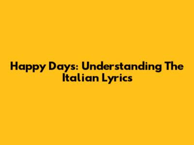 Happy Days: Understanding The Italian Lyrics