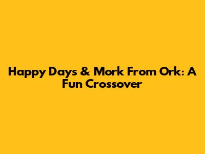 Happy Days & Mork From Ork: A Fun Crossover