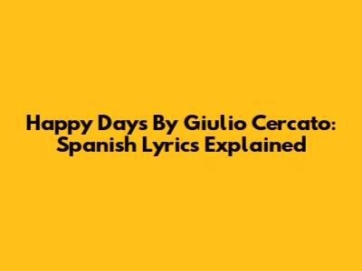 Happy Days By Giulio Cercato: Spanish Lyrics Explained
