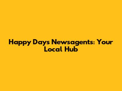 Happy Days Newsagents: Your Local Hub