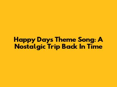 Happy Days Theme Song: A Nostalgic Trip Back In Time
