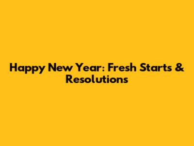 Happy New Year: Fresh Starts & Resolutions