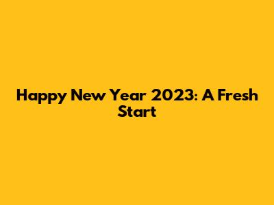 Happy New Year 2023: A Fresh Start