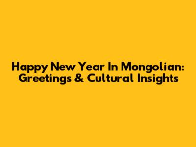 Happy New Year In Mongolian: Greetings & Cultural Insights