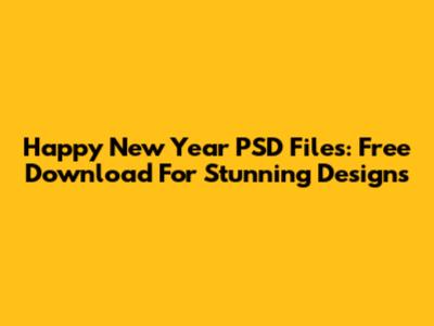 Happy New Year PSD Files: Free Download For Stunning Designs