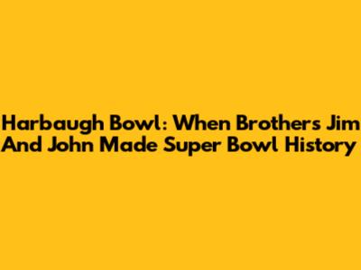 Harbaugh Bowl: When Brothers Jim And John Made Super Bowl History