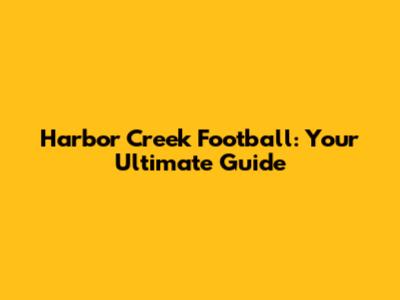 Harbor Creek Football: Your Ultimate Guide