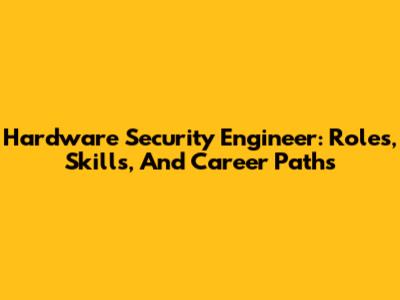 Hardware Security Engineer: Roles, Skills, And Career Paths