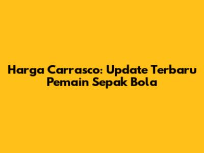 Harga Carrasco: Update Terbaru Pemain Sepak Bola