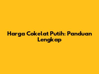 Harga Cokelat Putih: Panduan Lengkap