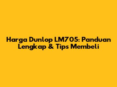 Harga Dunlop LM705: Panduan Lengkap & Tips Membeli