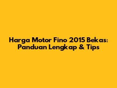 Harga Motor Fino 2015 Bekas: Panduan Lengkap & Tips
