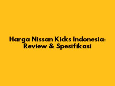 Harga Nissan Kicks Indonesia: Review & Spesifikasi