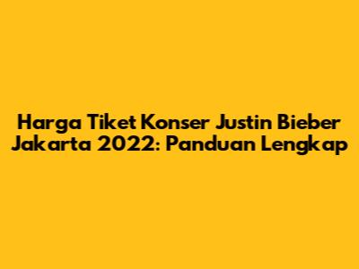 Harga Tiket Konser Justin Bieber Jakarta 2022: Panduan Lengkap