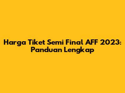 Harga Tiket Semi Final AFF 2023: Panduan Lengkap