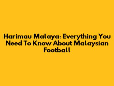 Harimau Malaya: Everything You Need To Know About Malaysian Football