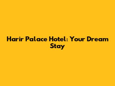 Harir Palace Hotel: Your Dream Stay