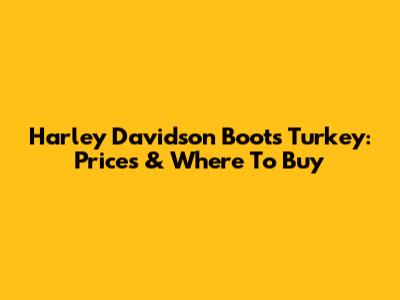 Harley Davidson Boots Turkey: Prices & Where To Buy