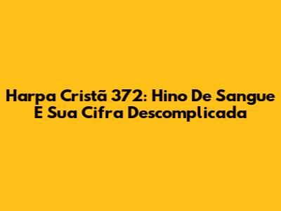 Harpa Cristã 372: Hino De Sangue E Sua Cifra Descomplicada