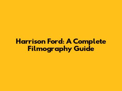 Harrison Ford: A Complete Filmography Guide