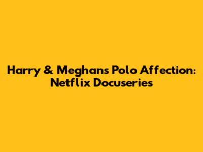 Harry & Meghan's Polo Affection: Netflix Docuseries