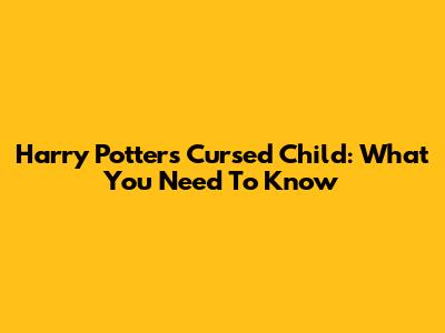 Harry Potter's Cursed Child: What You Need To Know