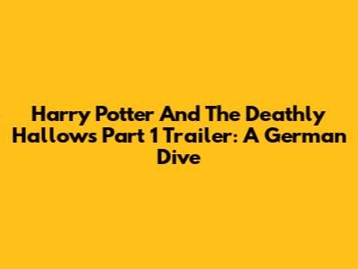Harry Potter And The Deathly Hallows Part 1 Trailer: A German Dive
